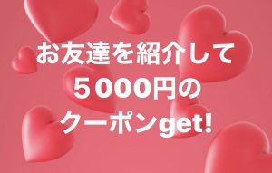 お友達紹介で5000円クーポンGet!